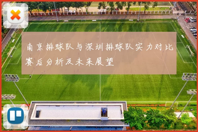 南京排球队与深圳排球队实力对比赛后分析及未来展望