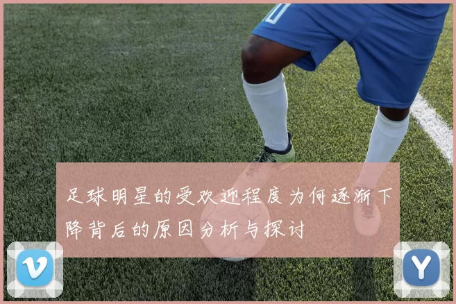 足球明星的受欢迎程度为何逐渐下降背后的原因分析与探讨