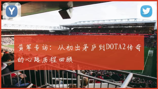 黄军专访：从初出茅庐到DOTA2传奇的心路历程回顾