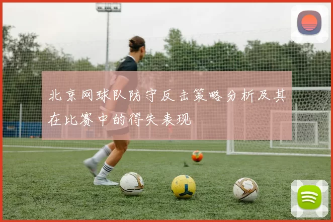 北京网球队防守反击策略分析及其在比赛中的得失表现