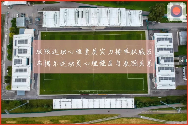 极限运动心理素质实力榜单权威发布揭示运动员心理强度与表现关系