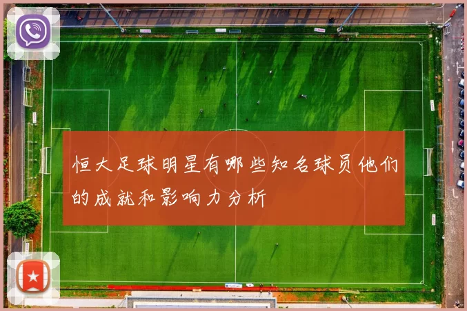 恒大足球明星有哪些知名球员他们的成就和影响力分析