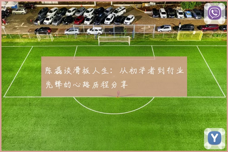 陈磊谈滑板人生：从初学者到行业先锋的心路历程分享