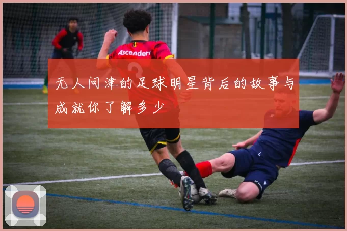 无人问津的足球明星背后的故事与成就你了解多少