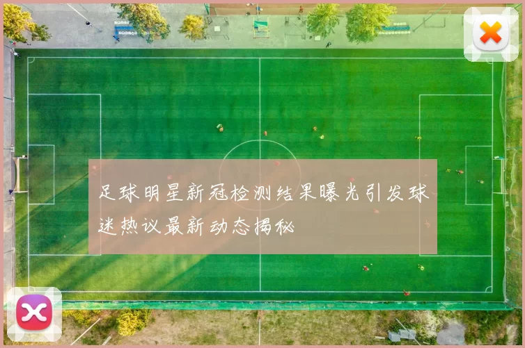 足球明星新冠检测结果曝光引发球迷热议最新动态揭秘
