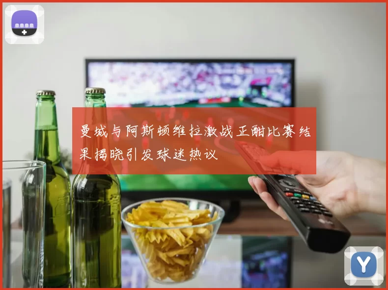曼城与阿斯顿维拉激战正酣比赛结果揭晓引发球迷热议