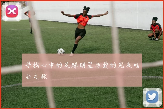 寻找心中的足球明星与爱的完美结合之旅