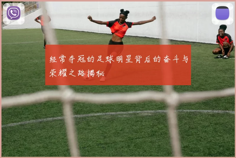 经常夺冠的足球明星背后的奋斗与荣耀之路揭秘