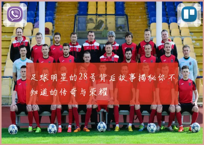 足球明星的28号背后故事揭秘你不知道的传奇与荣耀