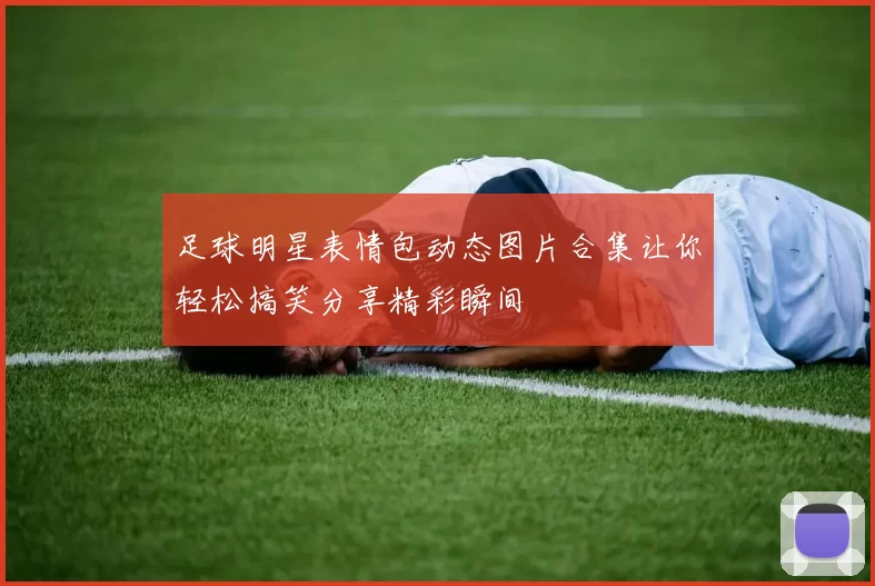 足球明星表情包动态图片合集让你轻松搞笑分享精彩瞬间