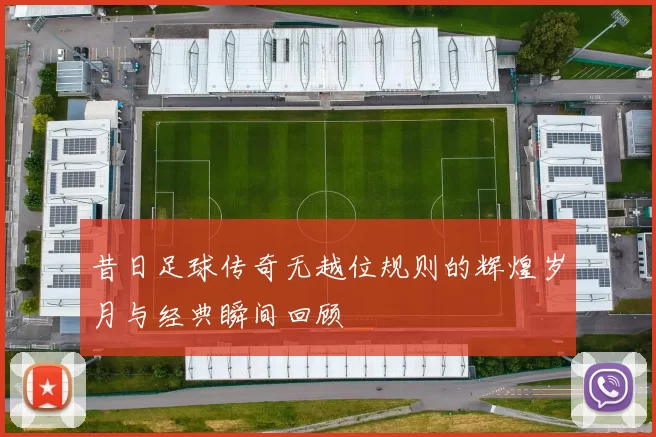 昔日足球传奇无越位规则的辉煌岁月与经典瞬间回顾