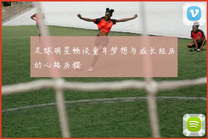 足球明星畅谈童年梦想与成长经历的心路历程