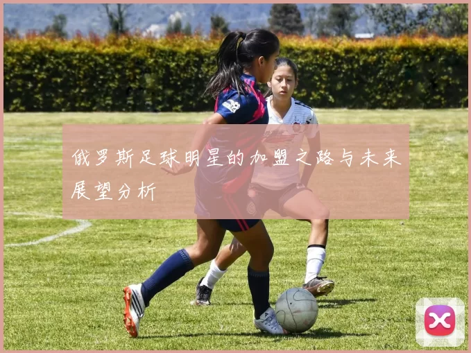 俄罗斯足球明星的加盟之路与未来展望分析