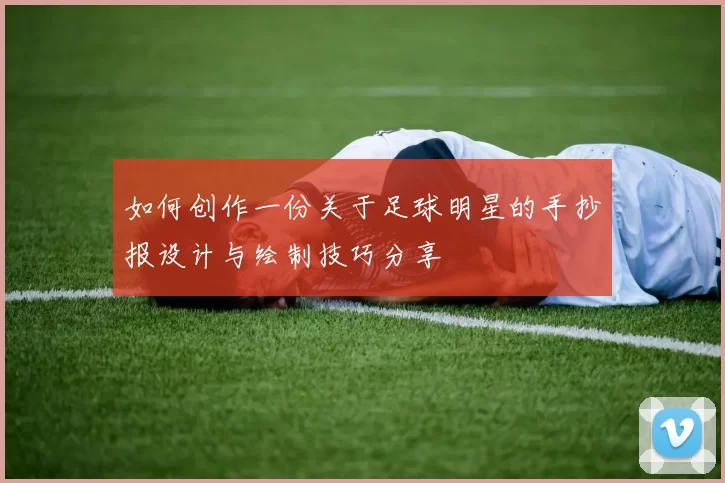 如何创作一份关于足球明星的手抄报设计与绘制技巧分享