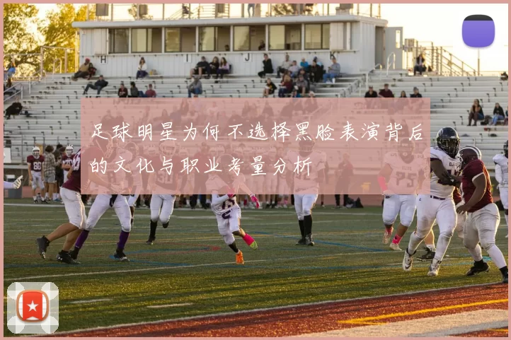 足球明星为何不选择黑脸表演背后的文化与职业考量分析
