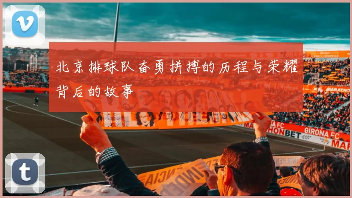 北京排球队奋勇拼搏的历程与荣耀背后的故事