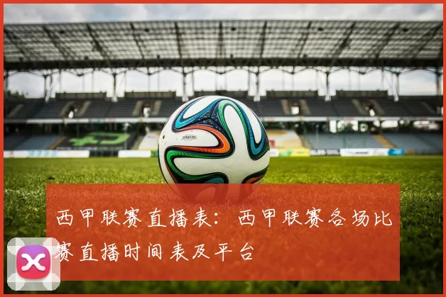 西甲联赛直播表：西甲联赛各场比赛直播时间表及平台