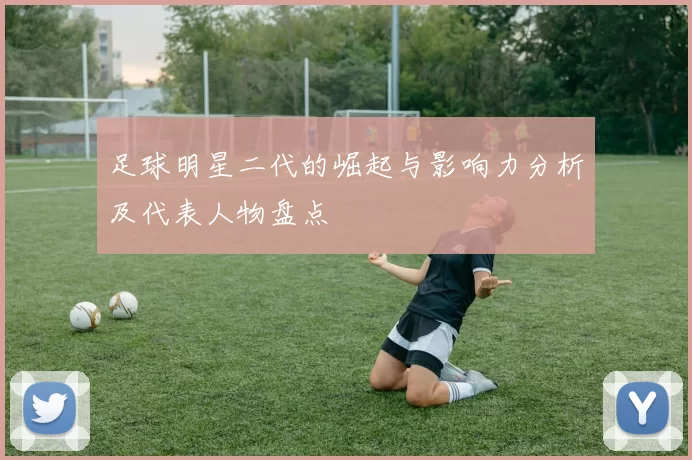 足球明星二代的崛起与影响力分析及代表人物盘点