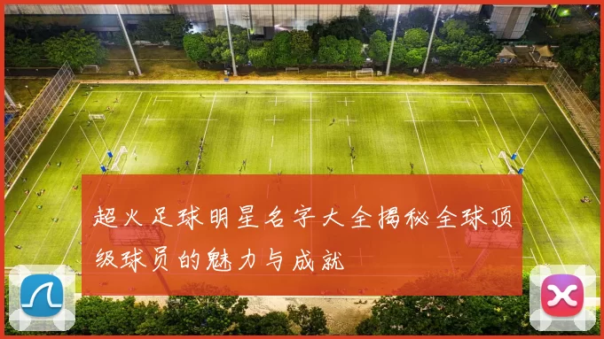 超火足球明星名字大全揭秘全球顶级球员的魅力与成就