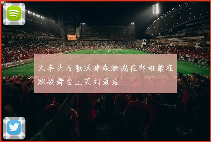 火车头与勒沃库森激战在即谁能在欧战舞台上笑到最后