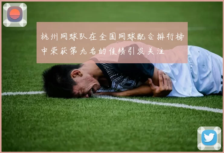 杭州网球队在全国网球配合排行榜中荣获第九名的佳绩引发关注