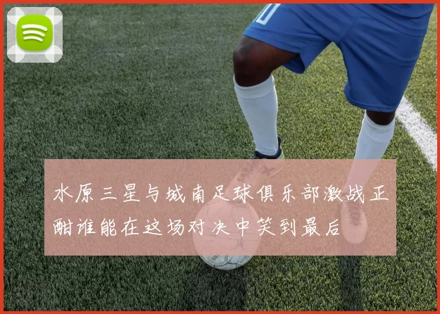 水原三星与城南足球俱乐部激战正酣谁能在这场对决中笑到最后