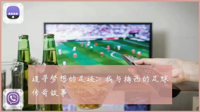 追寻梦想的足迹：我与梅西的足球传奇故事