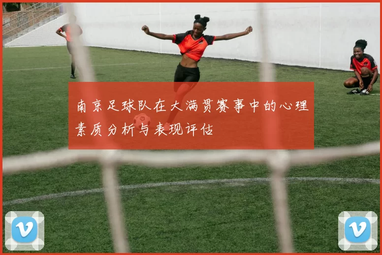 南京足球队在大满贯赛事中的心理素质分析与表现评估