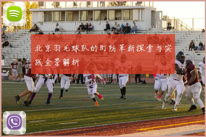 北京羽毛球队的盯防革新探索与实践全景解析