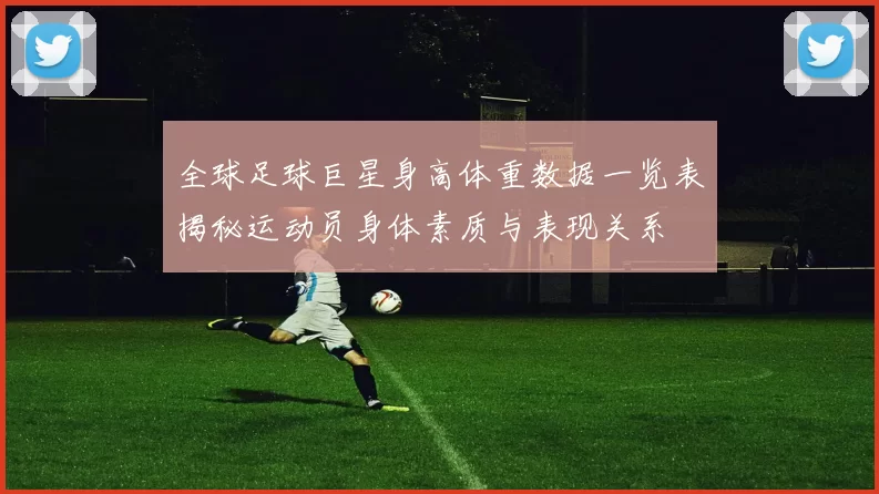 全球足球巨星身高体重数据一览表揭秘运动员身体素质与表现关系