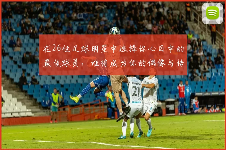 在26位足球明星中选择你心目中的最佳球员，谁将成为你的偶像与传奇