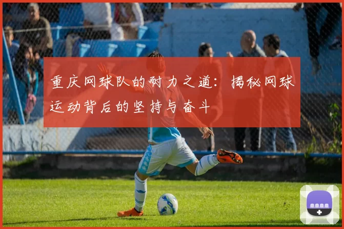 重庆网球队的耐力之道：揭秘网球运动背后的坚持与奋斗