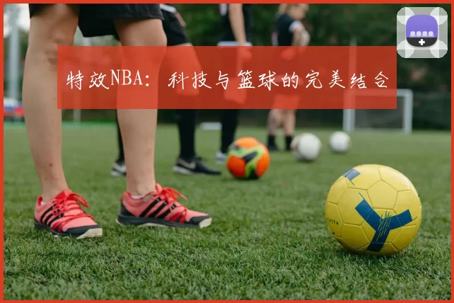 特效NBA：科技与篮球的完美结合