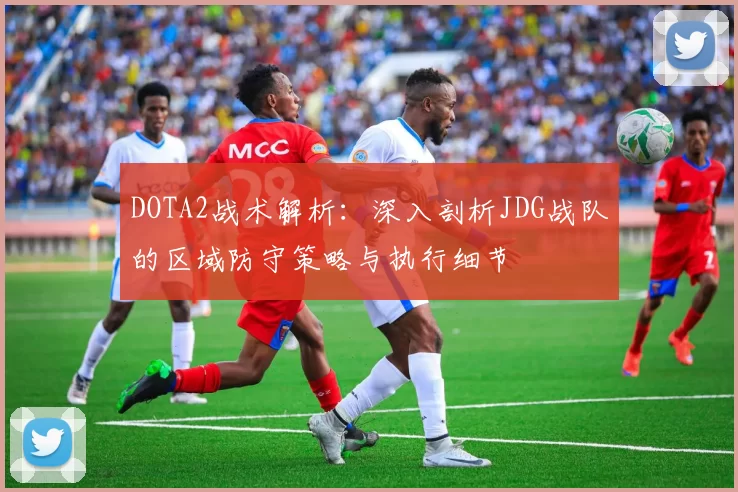 DOTA2战术解析：深入剖析JDG战队的区域防守策略与执行细节