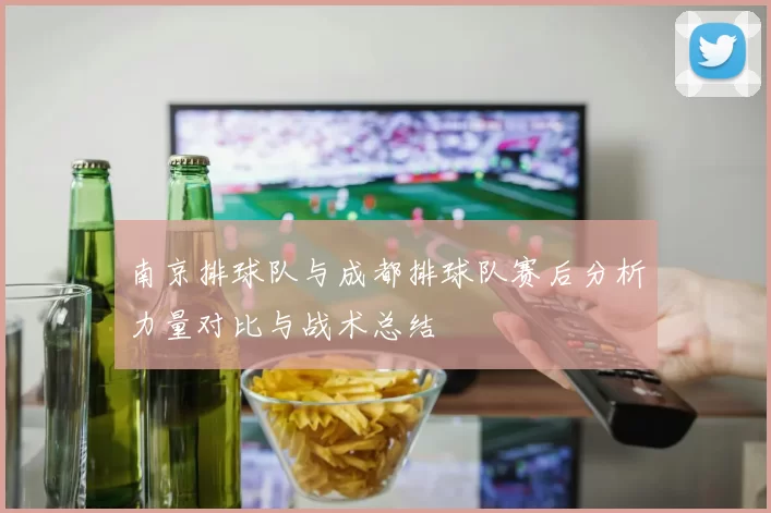 南京排球队与成都排球队赛后分析力量对比与战术总结