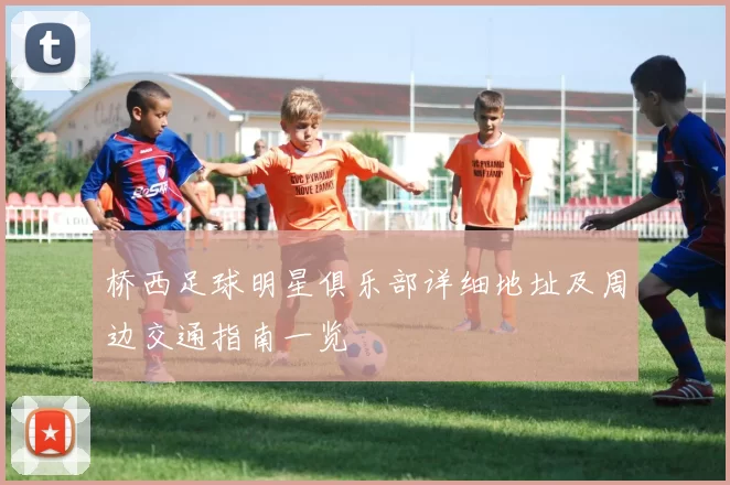 桥西足球明星俱乐部详细地址及周边交通指南一览