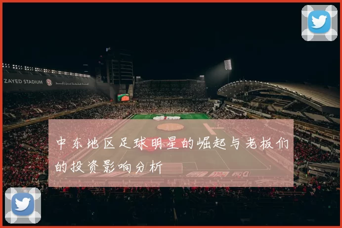 中东地区足球明星的崛起与老板们的投资影响分析