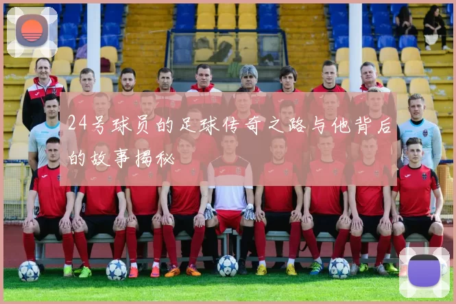 24号球员的足球传奇之路与他背后的故事揭秘