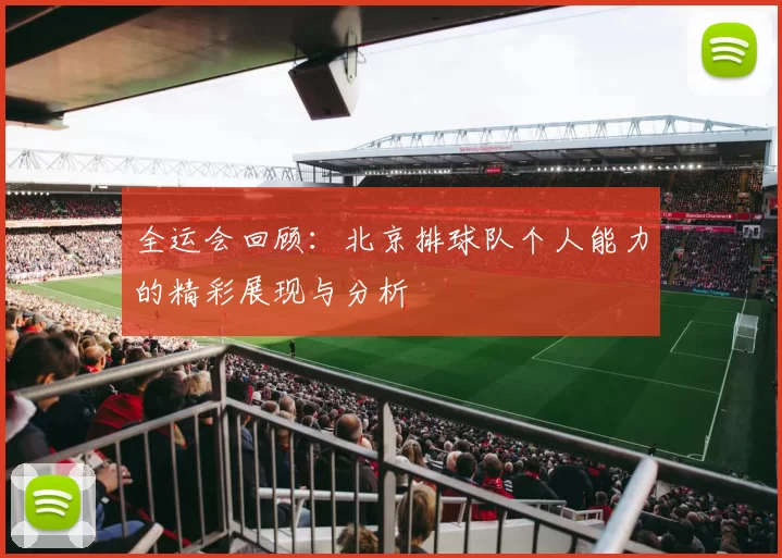 全运会回顾：北京排球队个人能力的精彩展现与分析