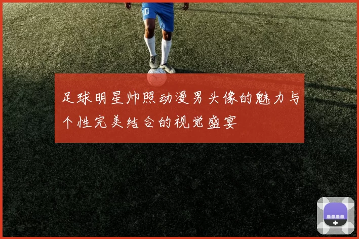 足球明星帅照动漫男头像的魅力与个性完美结合的视觉盛宴
