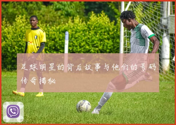 足球明星的背后故事与他们的号码传奇揭秘