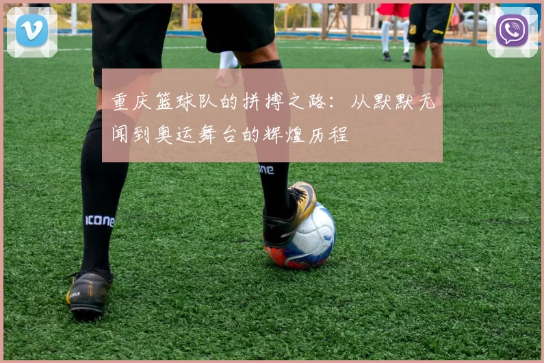 重庆篮球队的拼搏之路：从默默无闻到奥运舞台的辉煌历程