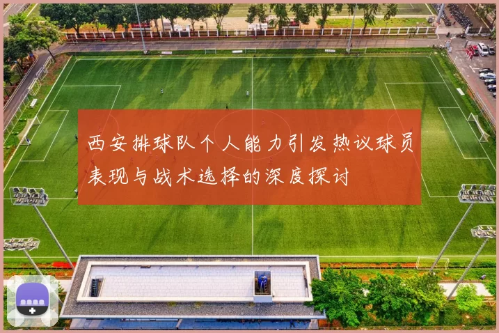 西安排球队个人能力引发热议球员表现与战术选择的深度探讨