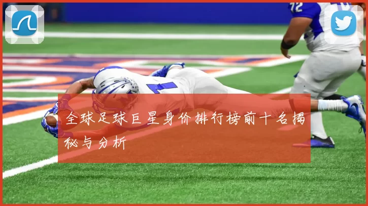 全球足球巨星身价排行榜前十名揭秘与分析