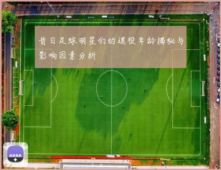 昔日足球明星们的退役年龄揭秘与影响因素分析