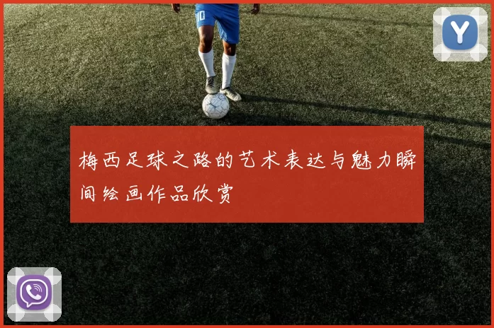 梅西足球之路的艺术表达与魅力瞬间绘画作品欣赏