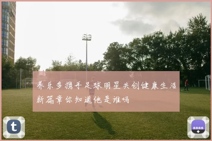 养乐多携手足球明星共创健康生活新篇章你知道他是谁吗