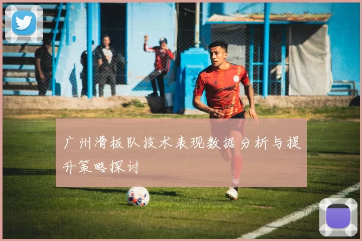 广州滑板队技术表现数据分析与提升策略探讨