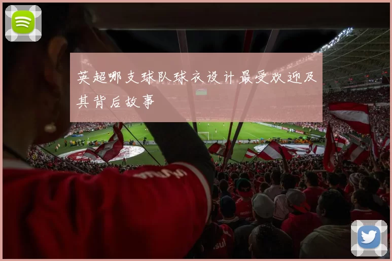 英超哪支球队球衣设计最受欢迎及其背后故事