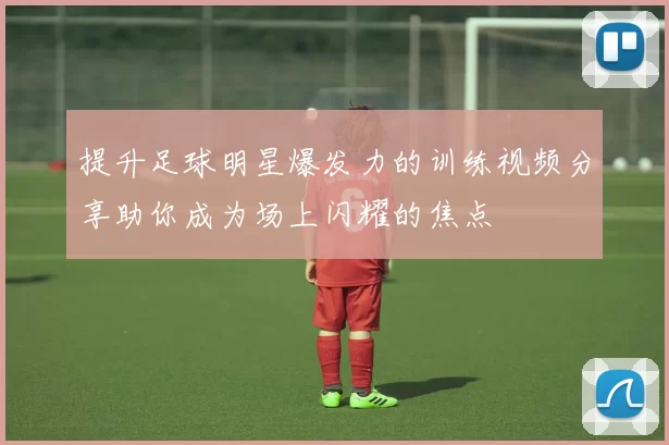 提升足球明星爆发力的训练视频分享助你成为场上闪耀的焦点